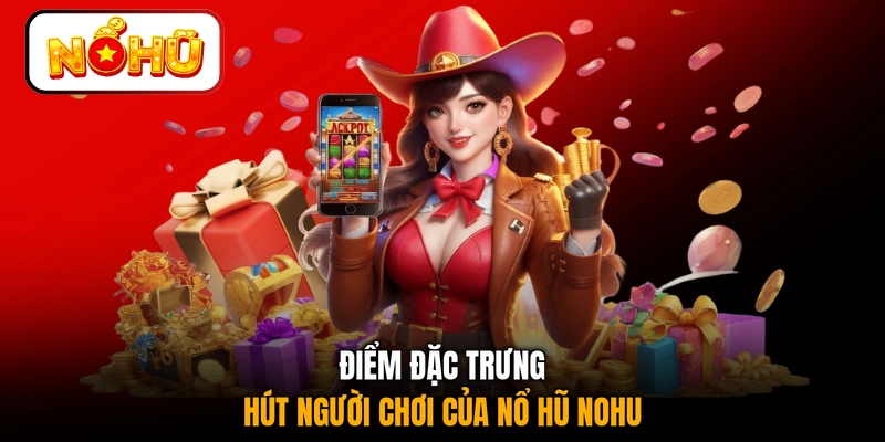 Điểm đặc trưng hút người chơi của nổ hũ NOHU