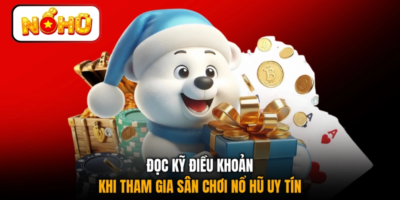 Đọc kỹ điều khoản khi tham gia sân chơi nổ hũ uy tín
