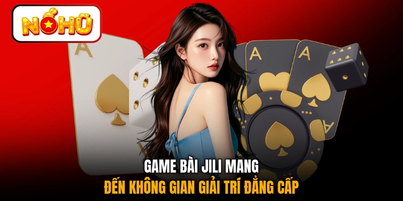 Game bài JILI mang đến không gian giải trí đẳng cấp