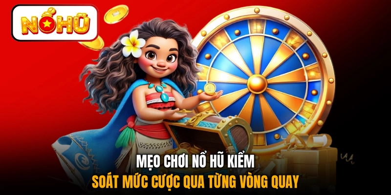 Mẹo chơi nổ hũ kiểm soát mức cược qua từng vòng quay