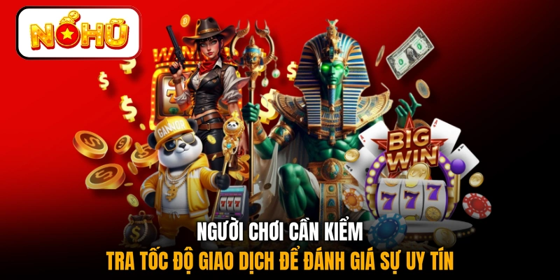 Người chơi cần kiểm tra tốc độ giao dịch để đánh giá sự uy tín