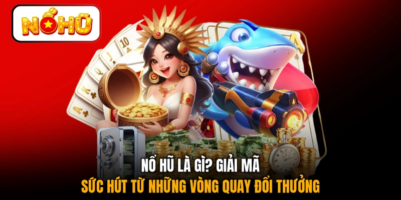 Nổ hũ là gì? Giải mã sức hút từ những vòng quay đổi thưởng