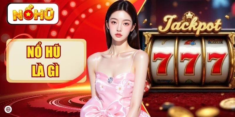 Nổ Hũ Là Gì? 5 Bí Mật Tạo Nên Sức Hút Quay Hũ 2026
