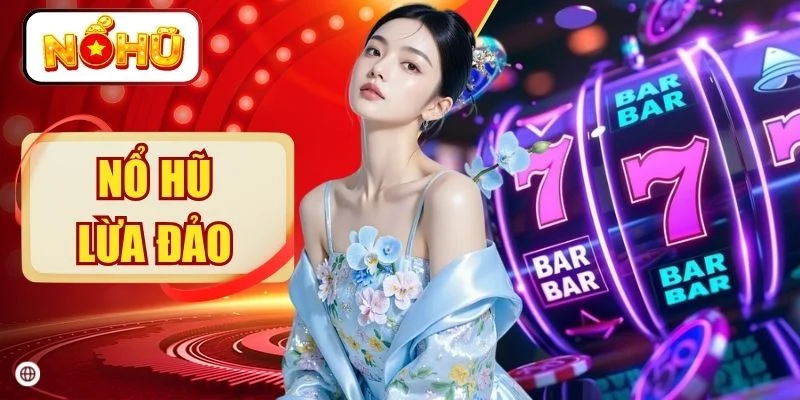 Nổ Hũ Lừa Đảo - 9 Dấu Hiệu Cảnh Báo Cần Biết Năm 2026