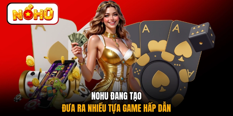 NOHU đang tạo đưa ra nhiều tựa game hấp dẫn