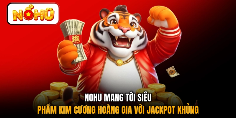 NOHU mang tới siêu phẩm kim cương hoàng gia với jackpot khủng