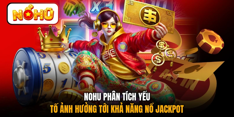 NOHU phân tích yếu tố ảnh hưởng tới khả năng nổ jackpot