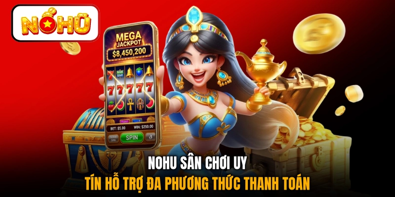 NOHU sân chơi uy tín hỗ trợ đa phương thức thanh toán