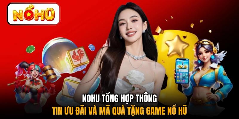 NOHU tổng hợp thông tin ưu đãi và mã quà tặng game nổ hũ