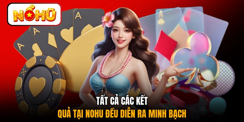 Tất cả các kết quả tại NOHU đều diễn ra minh bạch