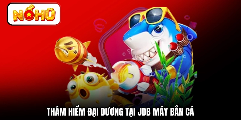 Thám hiểm đại dương tại JDB máy bắn cá