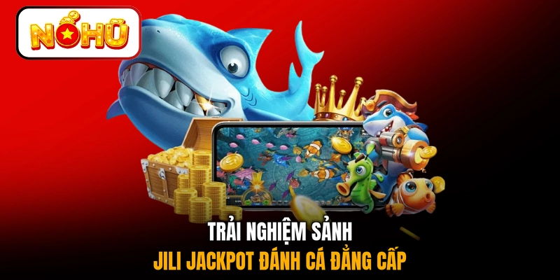 Trải nghiệm sảnh JILI Jackpot đánh cá đẳng cấp