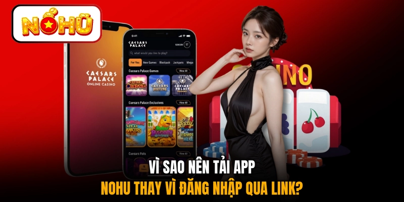 Vì sao nên tải app NOHU thay vì đăng nhập qua link?